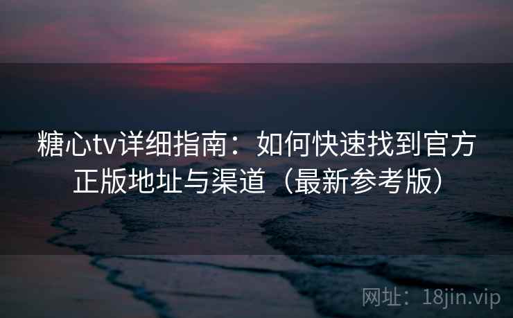 糖心tv详细指南:如何快速找到官方正版地址与渠道(最新参考版) 糖心tv详细指南:如何快速找到官方正版地址与渠道(最新参考版)