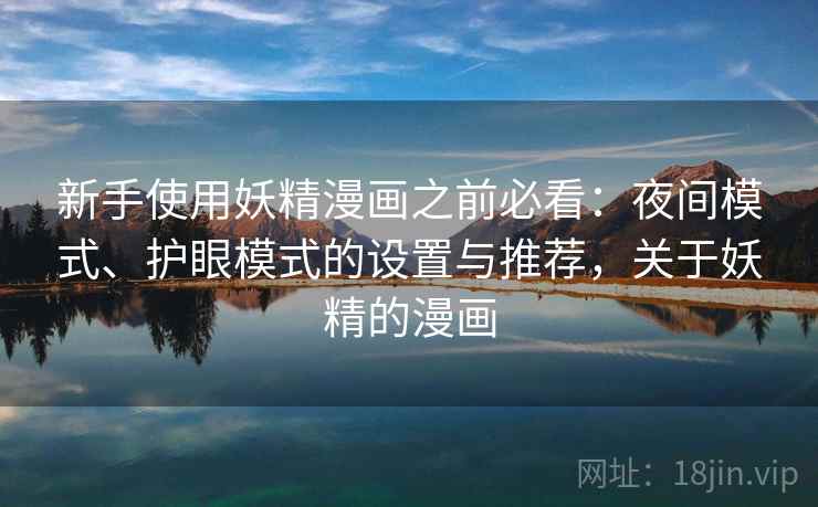 新手使用妖精漫画之前必看:夜间模式、护眼模式的设置与推荐,关于妖精的漫画 新手使用妖精漫画之前必看:夜间模式、护眼模式的设置与推荐,关于妖精的漫画