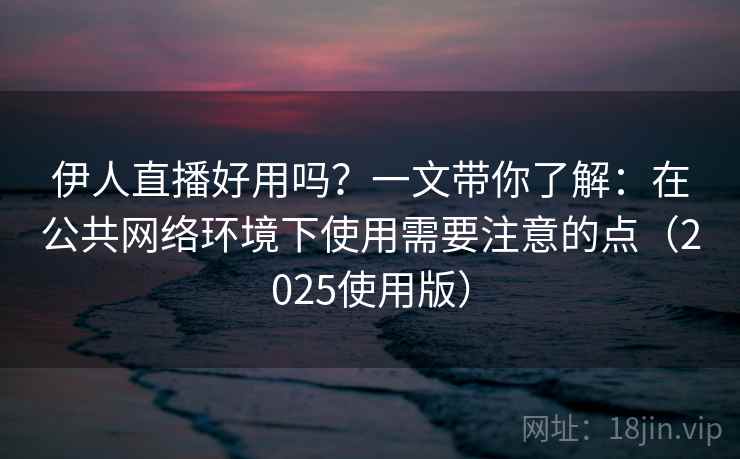 伊人直播好用吗?一文带你了解:在公共网络环境下使用需要注意的点(2025使用版) 伊人直播好用吗?一文带你了解:在公共网络环境下使用需要注意的点(2025使用版)