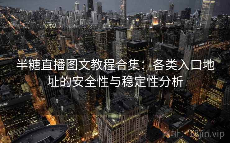 半糖直播图文教程合集：各类入口地址的安全性与稳定性分析