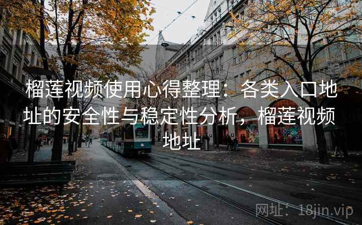榴莲视频使用心得整理：各类入口地址的安全性与稳定性分析，榴莲视频 地址