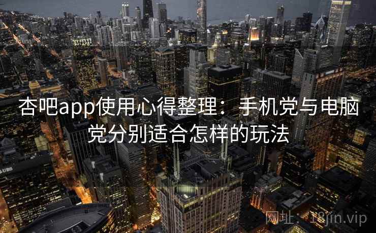 杏吧app使用心得整理：手机党与电脑党分别适合怎样的玩法