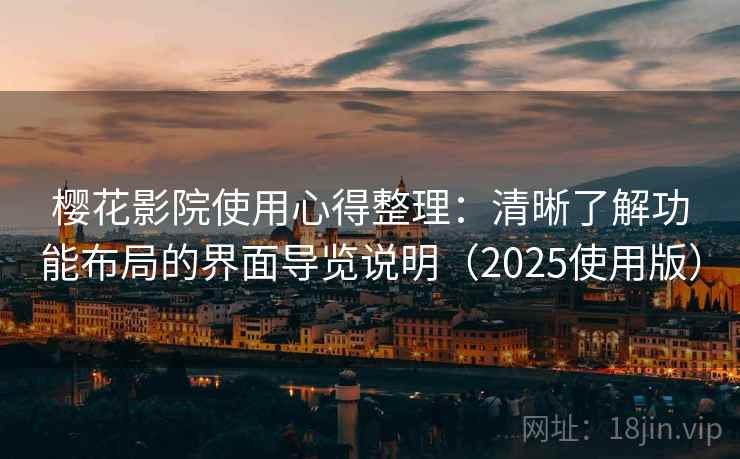 樱花影院使用心得整理：清晰了解功能布局的界面导览说明（2025使用版）