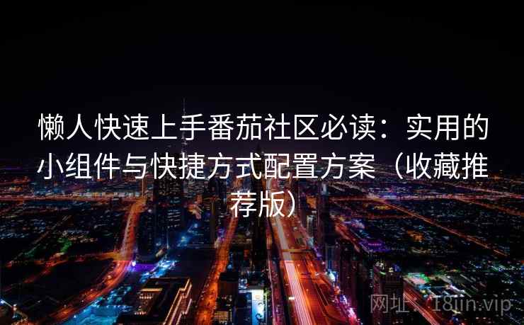 懒人快速上手番茄社区必读：实用的小组件与快捷方式配置方案（收藏推荐版）