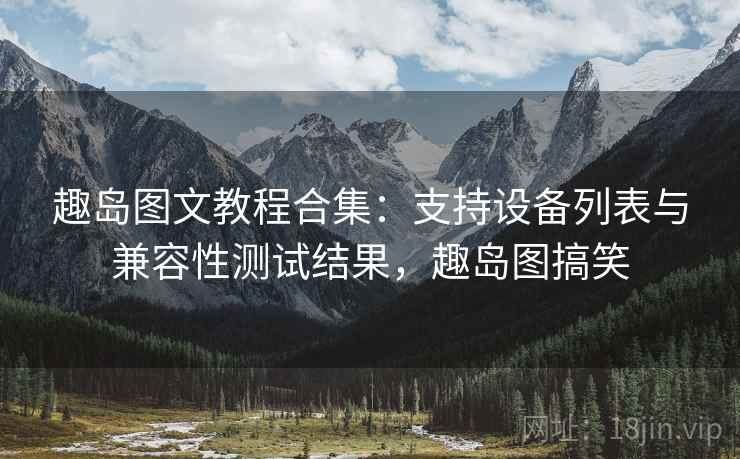 趣岛图文教程合集：支持设备列表与兼容性测试结果，趣岛图搞笑