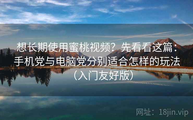 想长期使用蜜桃视频？先看看这篇：手机党与电脑党分别适合怎样的玩法（入门友好版）