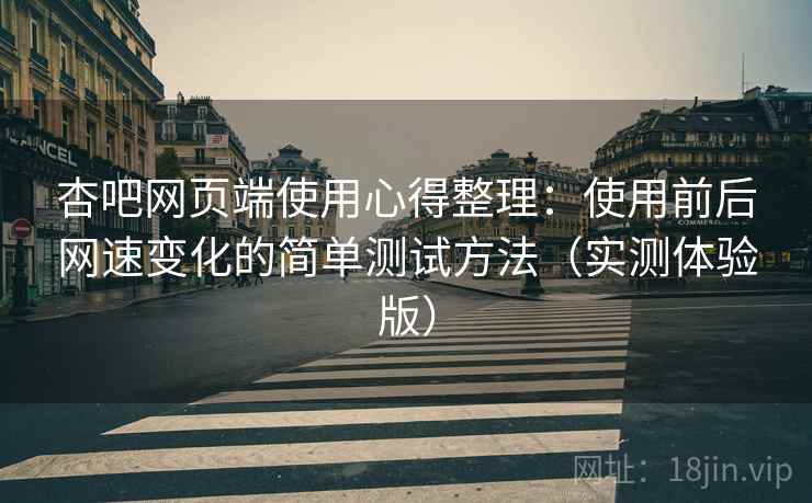 杏吧网页端使用心得整理：使用前后网速变化的简单测试方法（实测体验版）