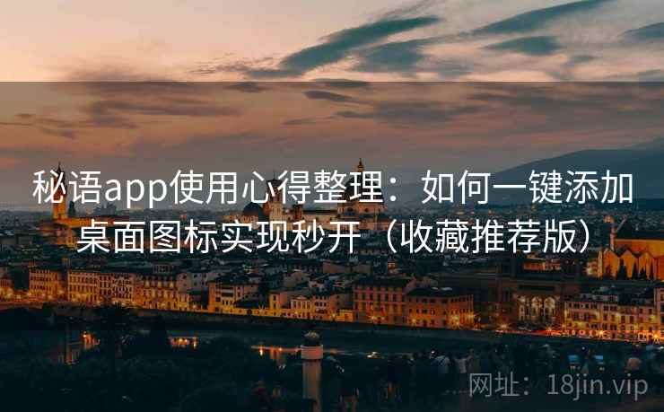 秘语app使用心得整理：如何一键添加桌面图标实现秒开（收藏推荐版）