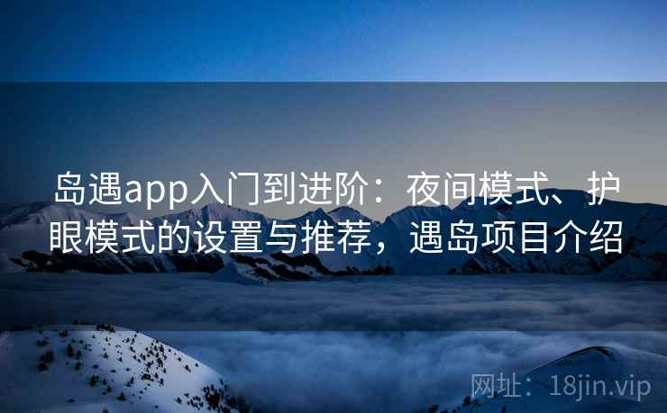 岛遇app入门到进阶：夜间模式、护眼模式的设置与推荐，遇岛项目介绍