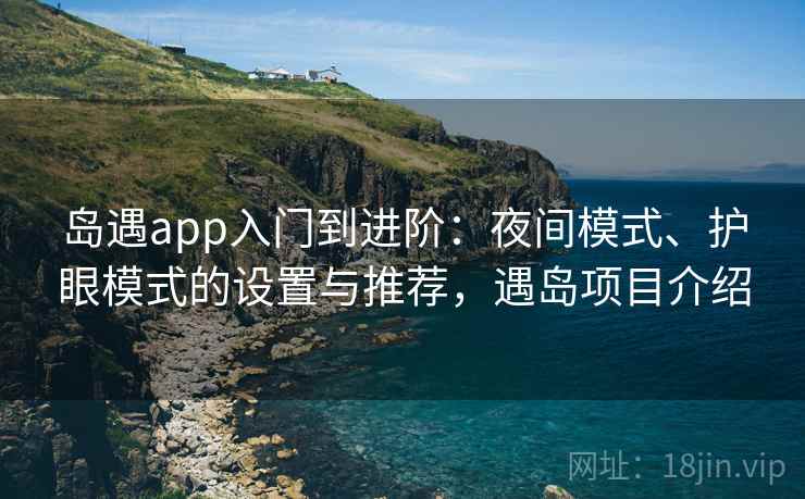 岛遇app入门到进阶：夜间模式、护眼模式的设置与推荐，遇岛项目介绍