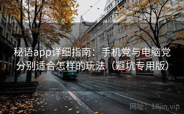 秘语app详细指南：手机党与电脑党分别适合怎样的玩法（避坑专用版）