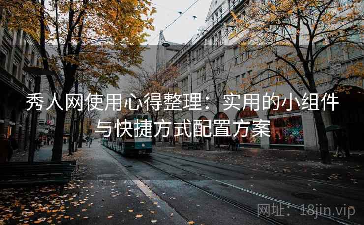 秀人网使用心得整理:实用的小组件与快捷方式配置方案 秀人网使用心得整理:实用的小组件与快捷方式配置方案