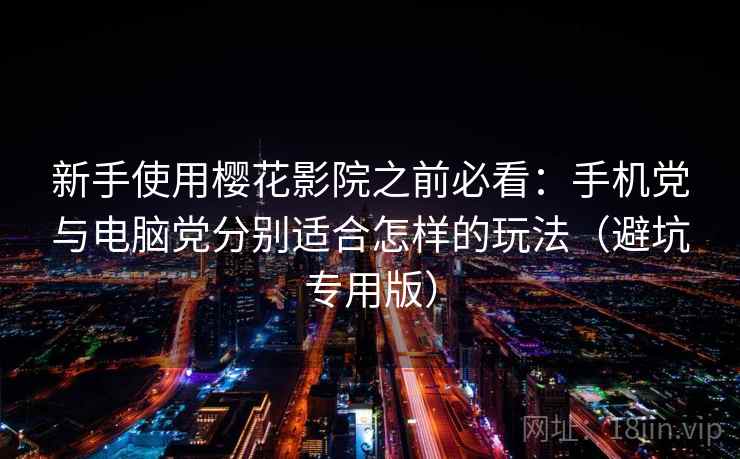 新手使用樱花影院之前必看:手机党与电脑党分别适合怎样的玩法(避坑专用版) 新手使用樱花影院之前必看:手机党与电脑党分别适合怎样的玩法(避坑专用版)
