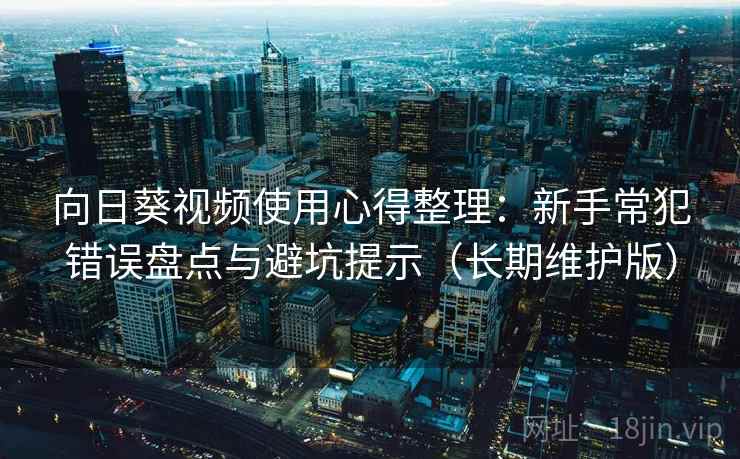 向日葵视频使用心得整理：新手常犯错误盘点与避坑提示（长期维护版）
