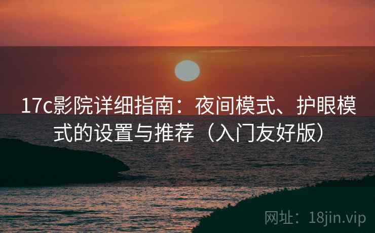 17c影院详细指南：夜间模式、护眼模式的设置与推荐（入门友好版）