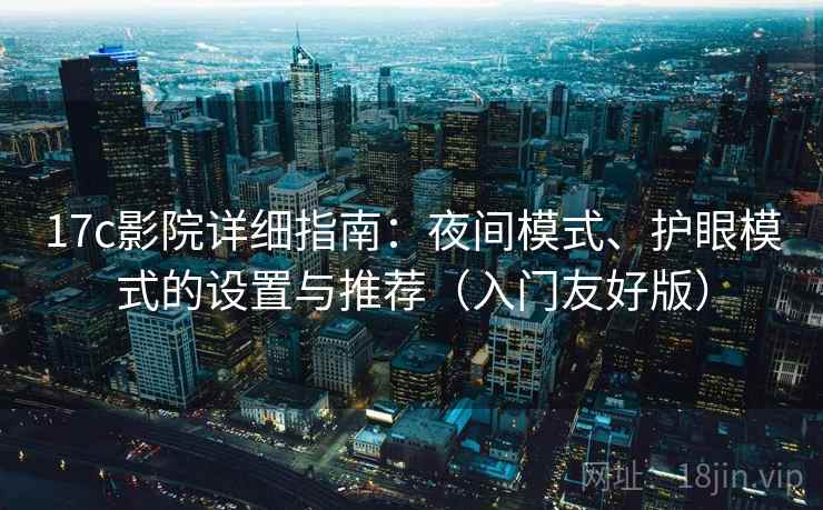 17c影院详细指南:夜间模式、护眼模式的设置与推荐(入门友好版) 17c影院详细指南:夜间模式、护眼模式的设置与推荐(入门友好版)