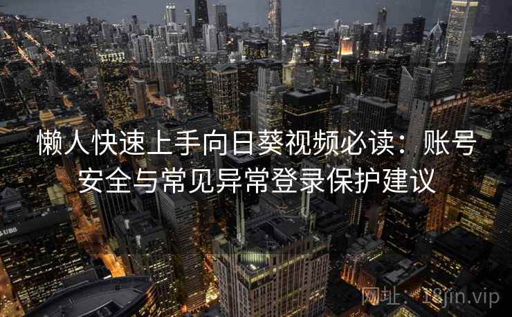 懒人快速上手向日葵视频必读：账号安全与常见异常登录保护建议