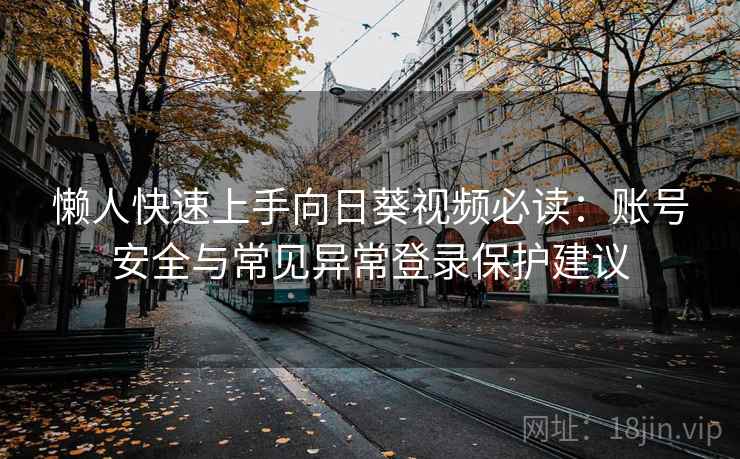 懒人快速上手向日葵视频必读：账号安全与常见异常登录保护建议
