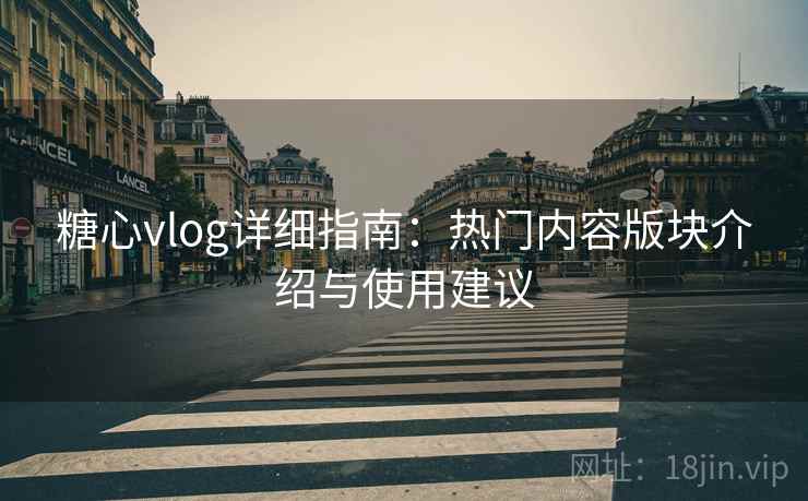 糖心vlog详细指南:热门内容版块介绍与使用建议 糖心vlog详细指南:热门内容版块介绍与使用建议