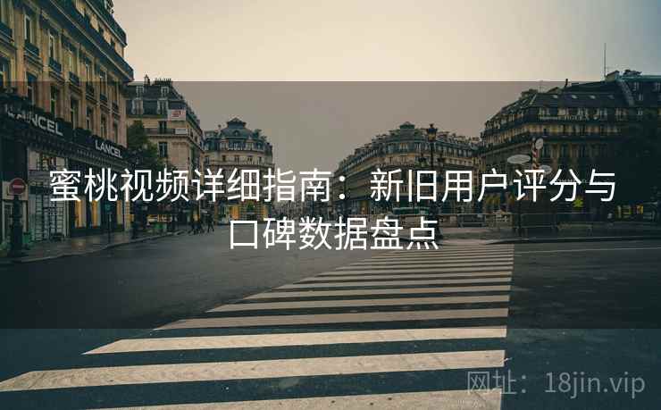 蜜桃视频详细指南：新旧用户评分与口碑数据盘点