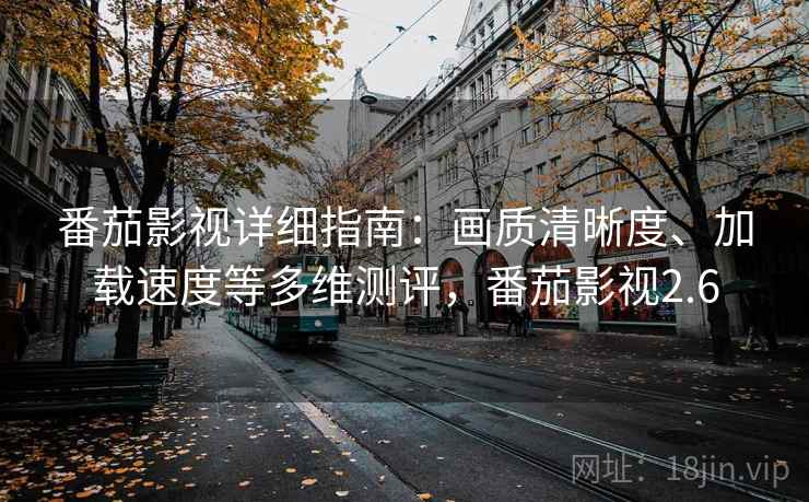 番茄影视详细指南:画质清晰度、加载速度等多维测评,番茄影视2.6 番茄影视详细指南:画质清晰度、加载速度等多维测评,番茄影视2.6