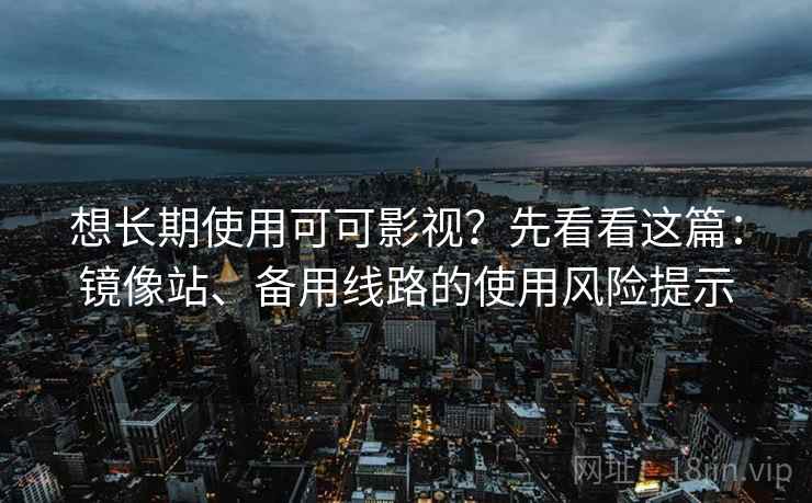 想长期使用可可影视？先看看这篇：镜像站、备用线路的使用风险提示