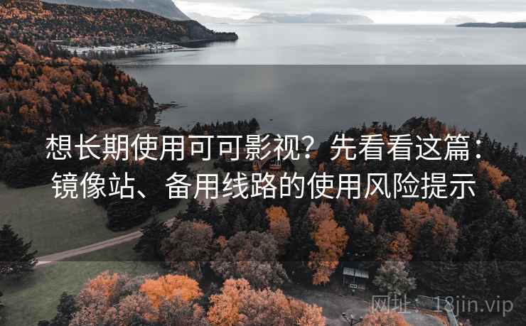 想长期使用可可影视?先看看这篇:镜像站、备用线路的使用风险提示 想长期使用可可影视?先看看这篇:镜像站、备用线路的使用风险提示