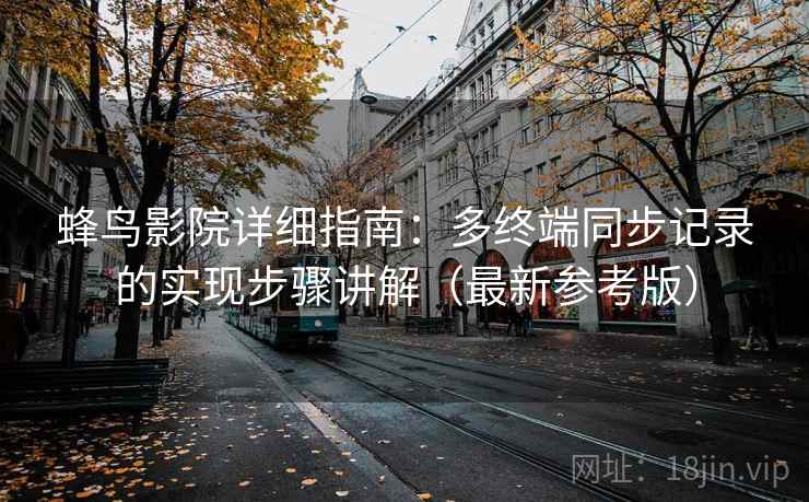 蜂鸟影院详细指南：多终端同步记录的实现步骤讲解（最新参考版）