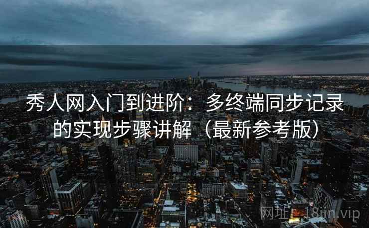 秀人网入门到进阶：多终端同步记录的实现步骤讲解（最新参考版）