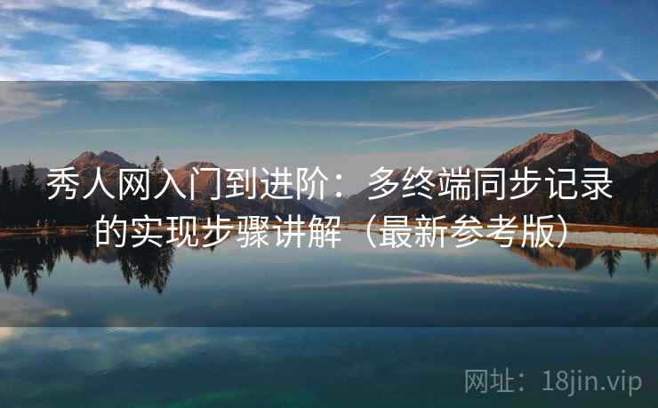 秀人网入门到进阶:多终端同步记录的实现步骤讲解(最新参考版) 秀人网入门到进阶:多终端同步记录的实现步骤讲解(最新参考版)