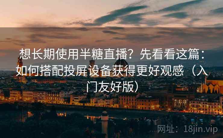 想长期使用半糖直播?先看看这篇:如何搭配投屏设备获得更好观感(入门友好版) 想长期使用半糖直播?先看看这篇:如何搭配投屏设备获得更好观感(入门友好版)