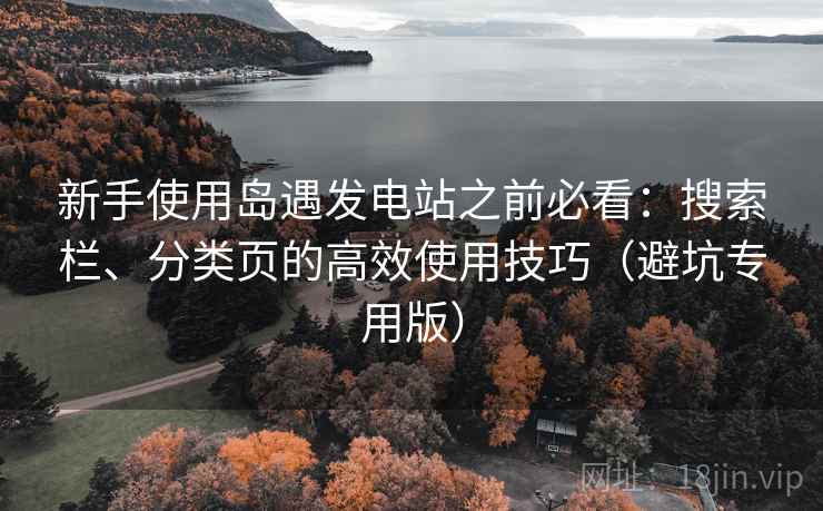 新手使用岛遇发电站之前必看：搜索栏、分类页的高效使用技巧（避坑专用版）