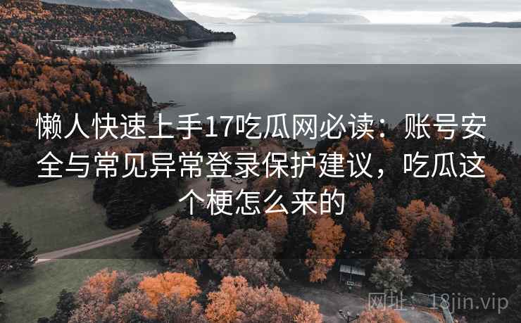懒人快速上手17吃瓜网必读：账号安全与常见异常登录保护建议，吃瓜这个梗怎么来的