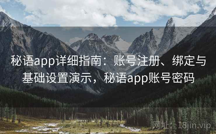 秘语app详细指南：账号注册、绑定与基础设置演示，秘语app账号密码