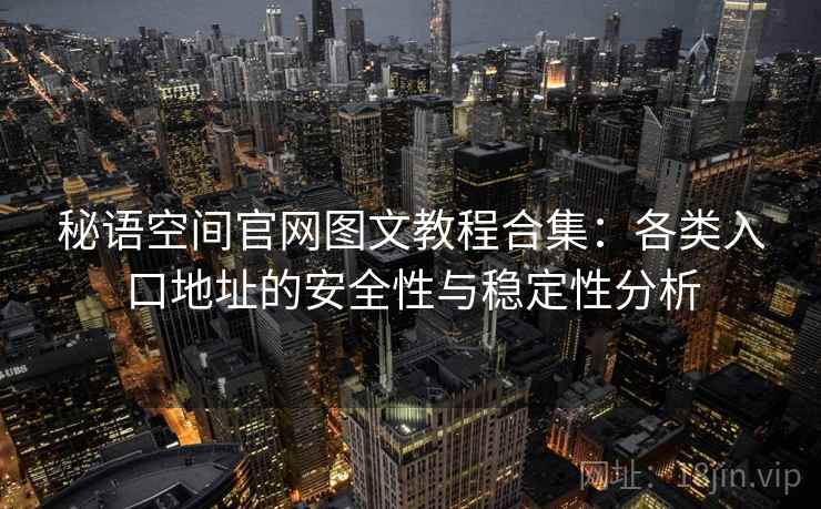 秘语空间官网图文教程合集:各类入口地址的安全性与稳定性分析 秘语空间官网图文教程合集:各类入口地址的安全性与稳定性分析