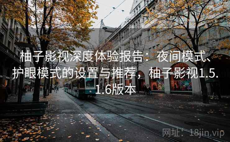 柚子影视深度体验报告:夜间模式、护眼模式的设置与推荐,柚子影视1.5.1.6版本 柚子影视深度体验报告:夜间模式、护眼模式的设置与推荐,柚子影视1.5.1.6版本