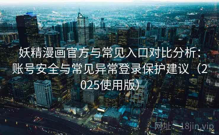 妖精漫画官方与常见入口对比分析:账号安全与常见异常登录保护建议(2025使用版) 妖精漫画官方与常见入口对比分析:账号安全与常见异常登录保护建议(2025使用版)