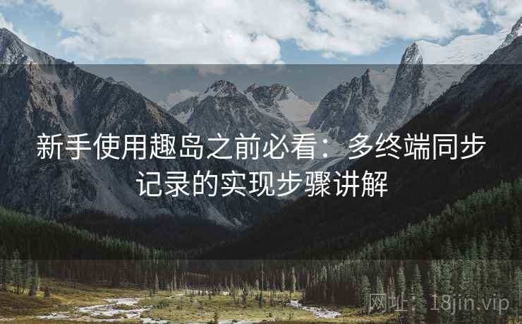 新手使用趣岛之前必看:多终端同步记录的实现步骤讲解 新手使用趣岛之前必看:多终端同步记录的实现步骤讲解