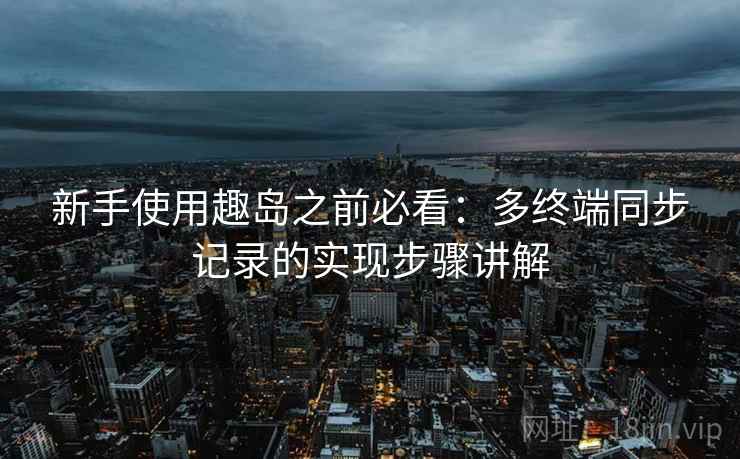 新手使用趣岛之前必看：多终端同步记录的实现步骤讲解