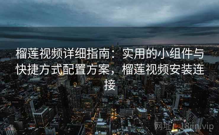 榴莲视频详细指南：实用的小组件与快捷方式配置方案，榴莲视频安装连接