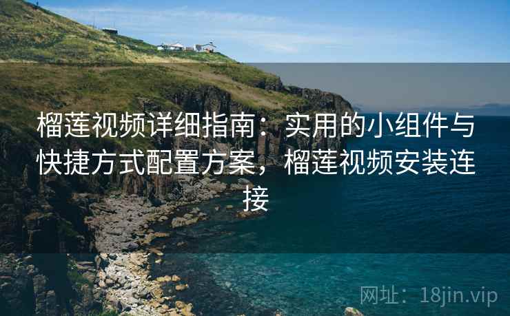 榴莲视频详细指南:实用的小组件与快捷方式配置方案,榴莲视频安装连接 榴莲视频详细指南:实用的小组件与快捷方式配置方案,榴莲视频安装连接