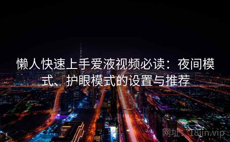 懒人快速上手爱液视频必读：夜间模式、护眼模式的设置与推荐
