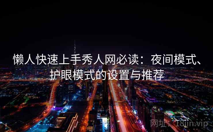 懒人快速上手秀人网必读:夜间模式、护眼模式的设置与推荐 懒人快速上手秀人网必读:夜间模式、护眼模式的设置与推荐